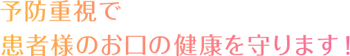 予防重視で 患者様のお口の健康を守ります！